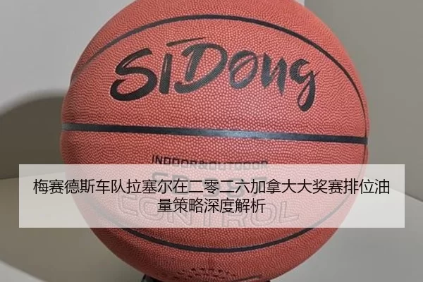梅赛德斯车队拉塞尔在二零二六加拿大大奖赛排位油量策略深度解析